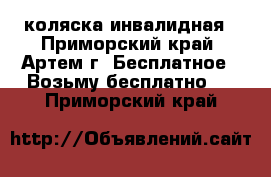 коляска инвалидная - Приморский край, Артем г. Бесплатное » Возьму бесплатно   . Приморский край